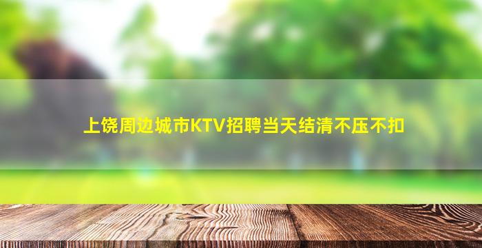 上饶周边城市KTV招聘当天结清不压不扣