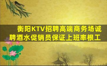 衡阳KTV招聘高端商务场诚聘酒水促销员保证上班率根工